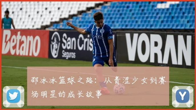 邵冰冰篮球之路：从青涩少女到赛场明星的成长故事