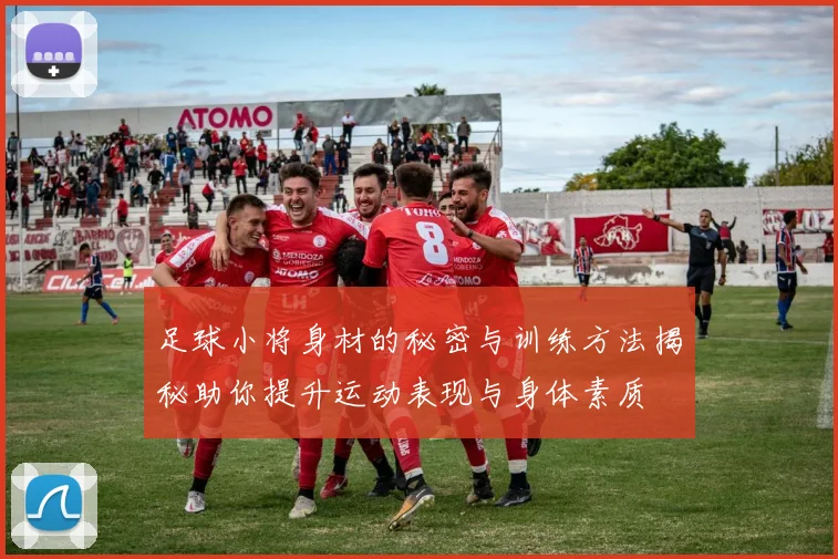 足球小将身材的秘密与训练方法揭秘助你提升运动表现与身体素质