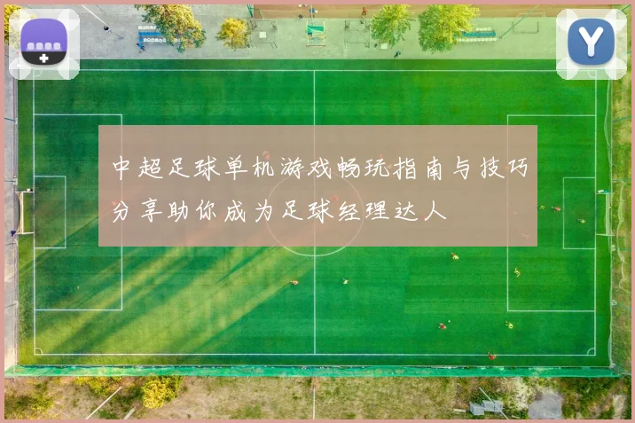 中超足球单机游戏畅玩指南与技巧分享助你成为足球经理达人