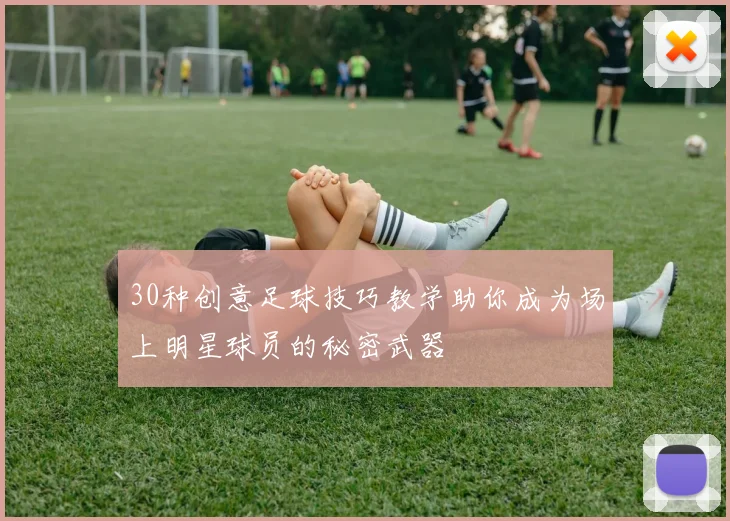 30种创意足球技巧教学助你成为场上明星球员的秘密武器