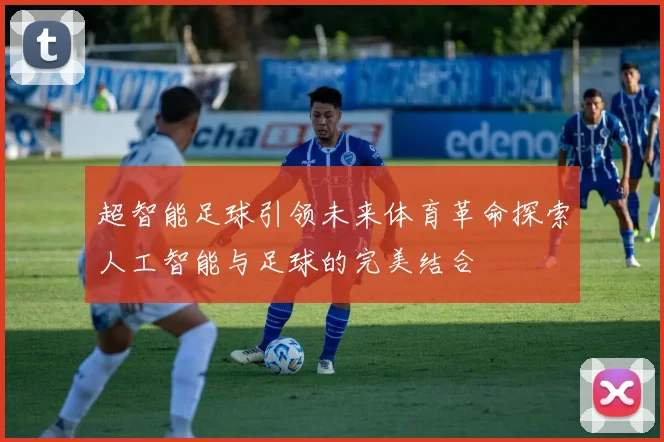 超智能足球引领未来体育革命探索人工智能与足球的完美结合